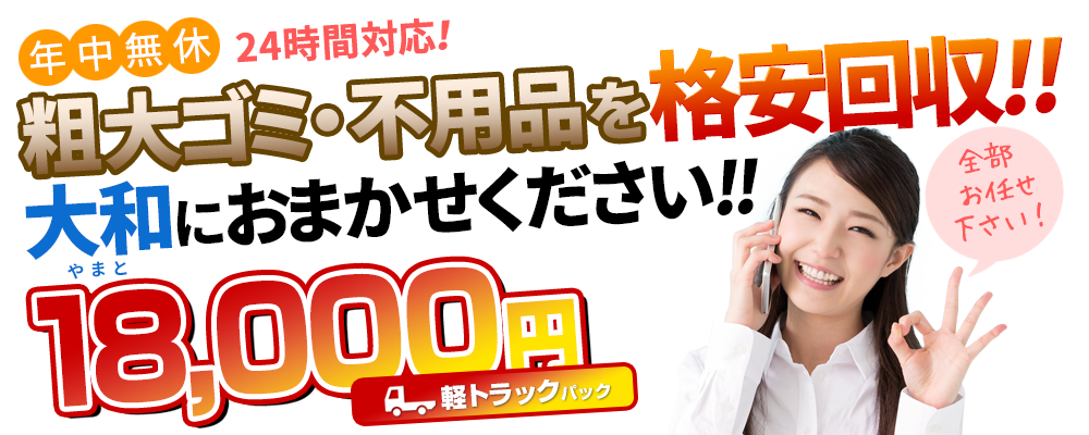 粗大ゴミ・不用品を格安回収!大和(やまと)におまかせください!軽トラックパック18,000円（年中無休・24時間対応！）