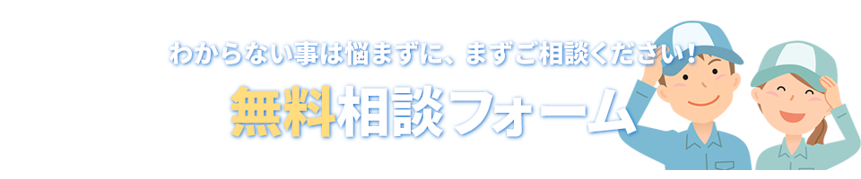 わからない事は悩まずに、まずご相談ください！無料相談フォーム