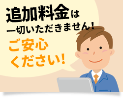 追加料金は一切いただきません！ご安心ください!