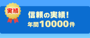 信頼の実績！ 年間10000件